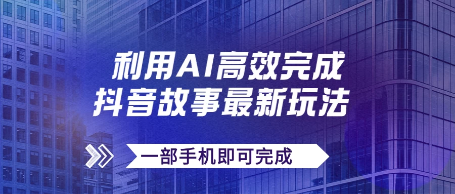 抖音故事最新玩法，通过AI一键生成文案和视频，实现日收入500+，一部手机即可完成 - 淘金派资源网