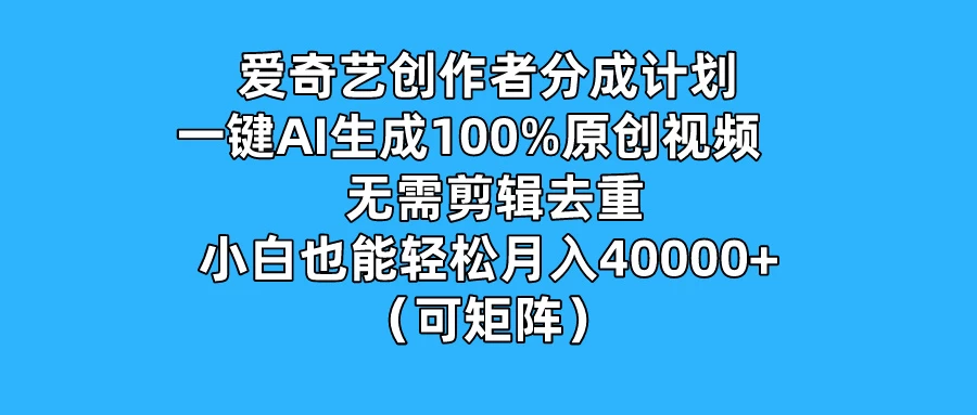 爱奇艺创作者分成计划,一键AI生成100%原创视频,无需剪辑、去重,小白也能轻松月入40000+ (可矩阵) - 淘金派资源网