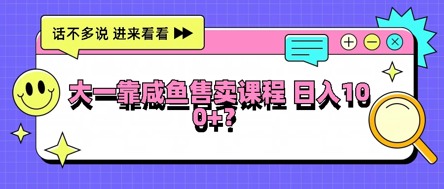 大一靠在咸鱼售卖课程，我竟然达到日入过100+！门槛比较低 - 淘金派资源网