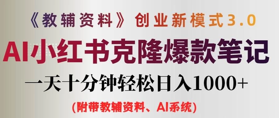 AI小红书克隆爆款教辅笔记全新玩法，0门槛0成本，每天十分钟轻松日入1000+（含全套教辅资料） - 淘金派资源网