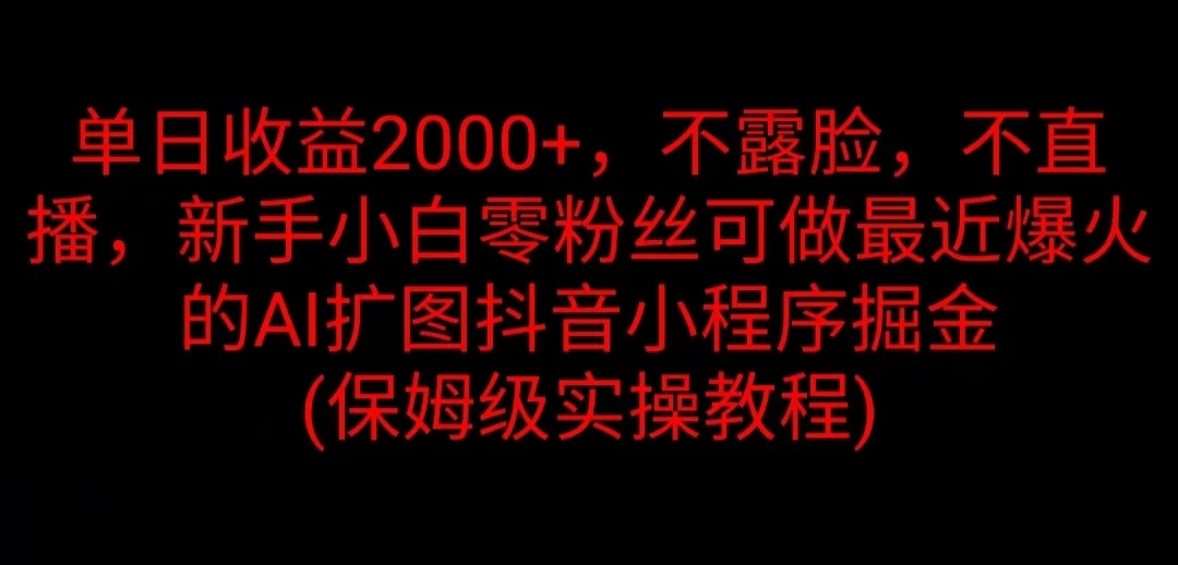 单日收益2000+，不露脸，不直播，新手小白零粉丝可做最近爆火的AI扩图抖音小程序掘金 （保姆级实操教程） - 淘金派资源网