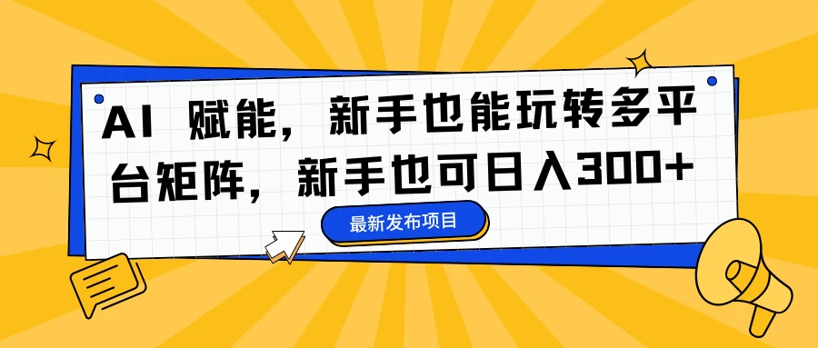 AI 赋能，新手也能玩转多平台矩阵，新手也可日入300+ - 淘金派资源网