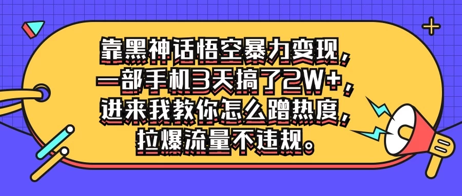 靠黑神话悟空暴力变现，一部手机3天搞了2W+，进来我教你怎么蹭热度，拉爆流量不违规 - 淘金派资源网