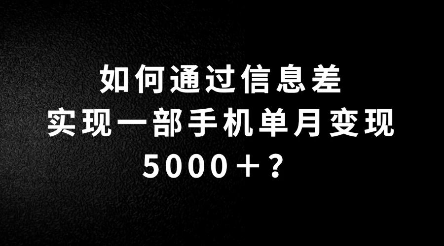 如何通过信息差实现一部手机单月变现5000＋？简单无脑搬砖玩法，快看看适不适合你 - 淘金派资源网