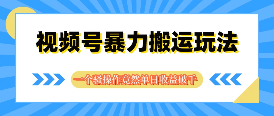 视频号暴力搬运玩法，一个骚操作竟然单日收益破千 - 淘金派资源网