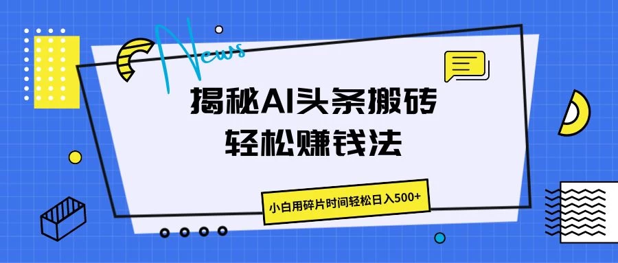 揭秘AI头条搬砖的轻松赚钱法,小白用碎片时间轻松日入500+ - 淘金派资源网