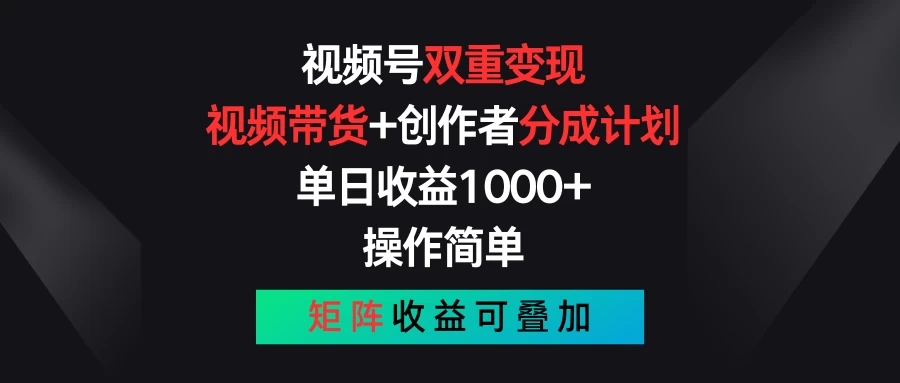 视频号双重变现，视频带货+创作者分成计划 , 单日收益1000+，操作简单，矩阵收益叠加 - 淘金派资源网
