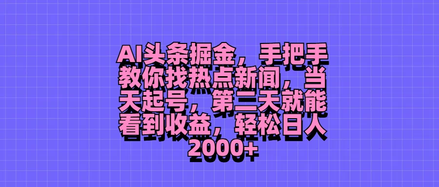 AI头条掘金，手把手教你找热点新闻，当天起号，第二天就能看到收益，轻松日人2000+ - 淘金派资源网