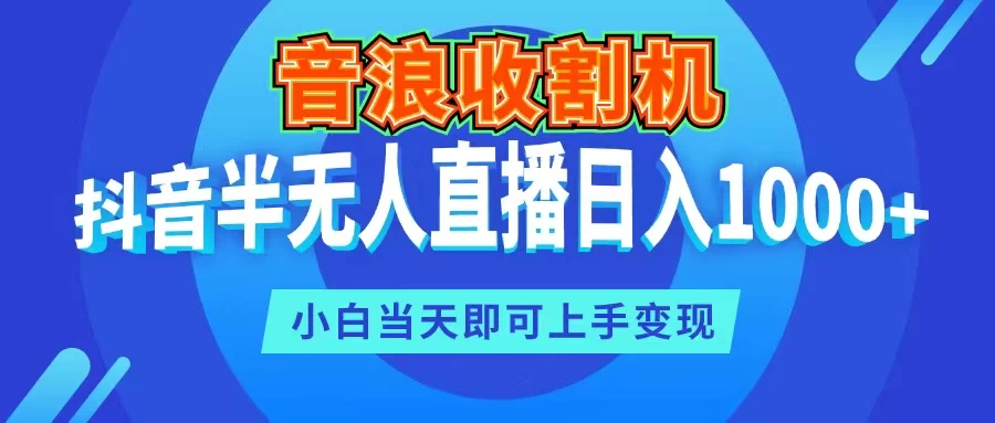 音浪收割机，抖音半无人直播日入1000+，小白当天即可上手变现 - 淘金派资源网