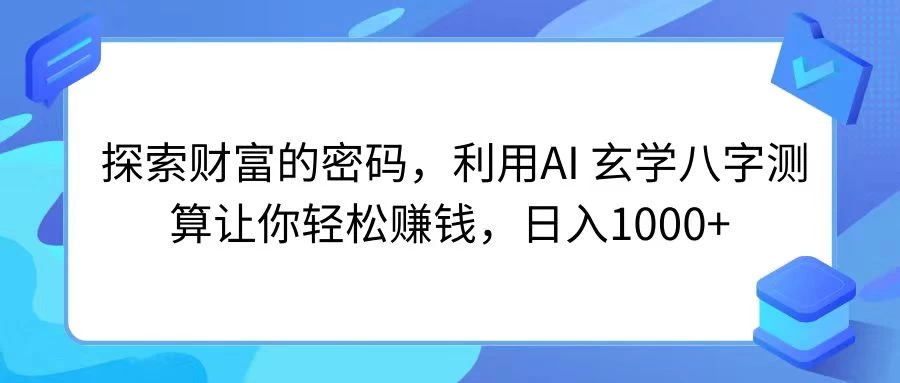 探索财富的密码，利用AI 玄学八字测算让你轻松赚钱，日入1000+ - 淘金派资源网