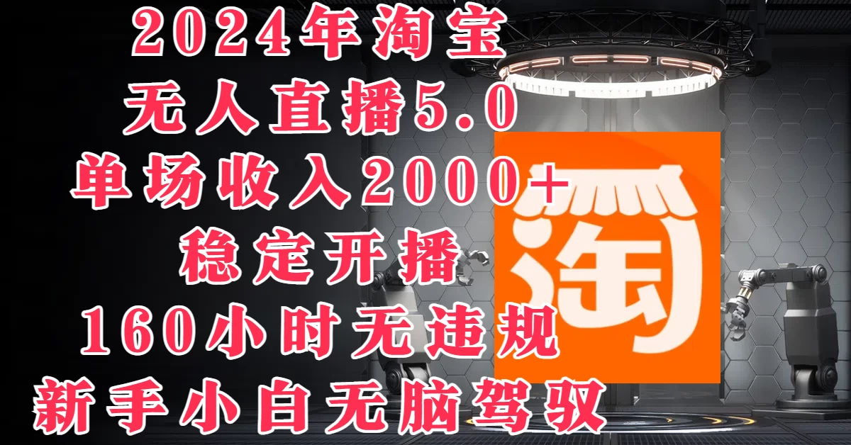 2024年淘宝无人直播5.0，单场收入2000+，稳定开播160小时无违规，新手小白无脑驾驭 - 淘金派资源网