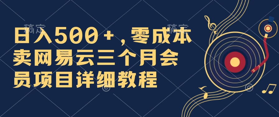日入500+,零成本卖网易云三个月会员,合法合规,赶紧抓住风口吃肉! - 淘金派资源网