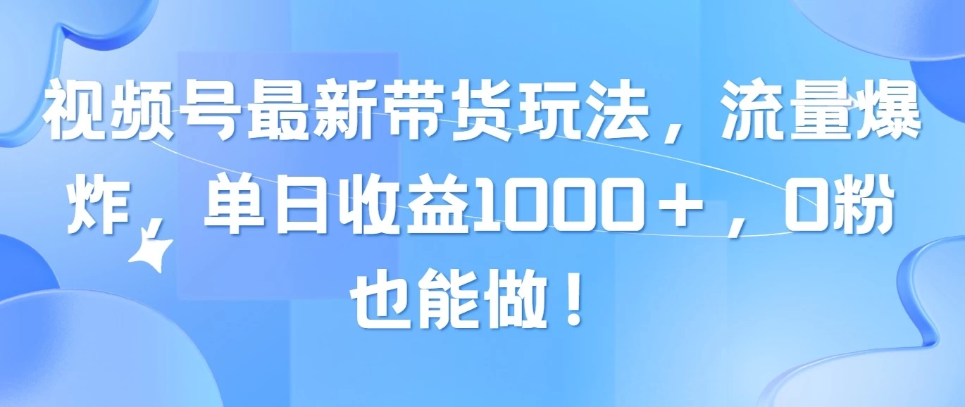 视频号最新带货玩法，流量爆炸，单日收益1000＋，0粉也能做！ - 淘金派资源网