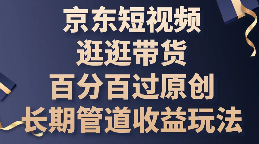 京东短视频逛逛带货，百分百过原创，长期管道收益玩法 - 淘金派资源网