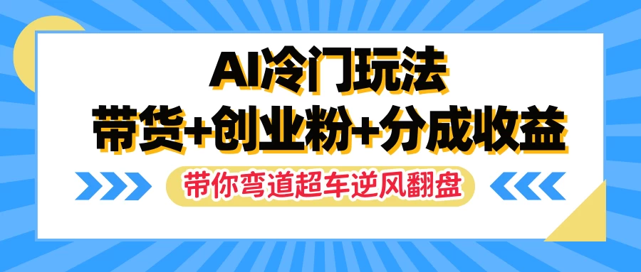 AI冷门玩法，一条视频实现带货+创业粉+分成收益，带你弯道超车实现逆风翻盘 - 淘金派资源网