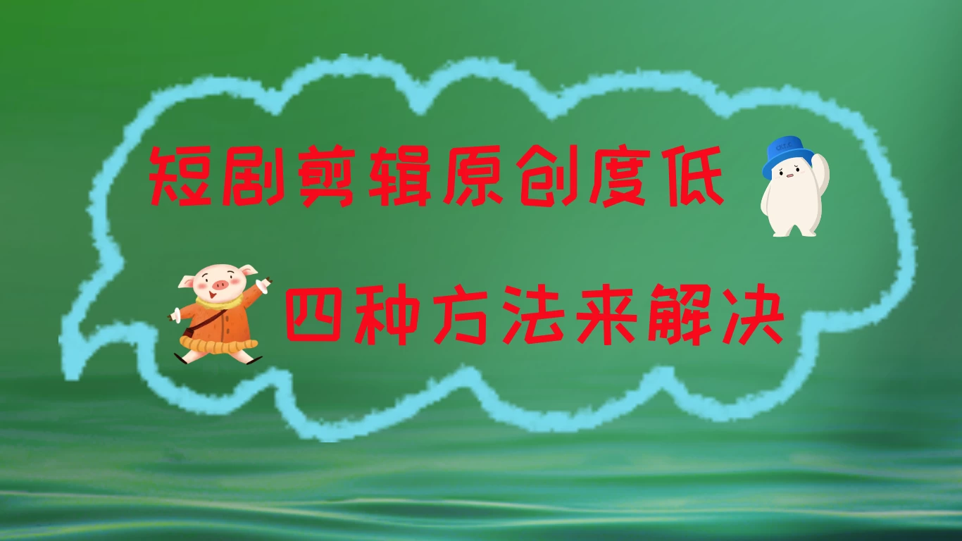 短剧剪辑原创度低，四种方式来解决，去重至关重要 - 淘金派资源网