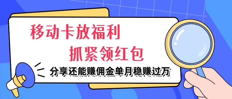 移动卡放福利，抓紧领红包，妥妥的信息差，分享还能赚佣金，单月稳赚过万 - 淘金派资源网