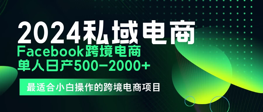 2024年Facebook私域跨境电商，手把手教你日入10单，小白都可操作 - 淘金派资源网