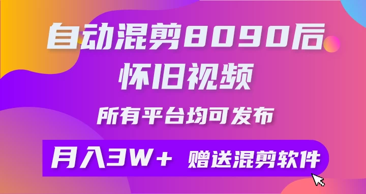自动混剪8090后怀旧视频，所有平台均可发布，矩阵操作轻松月入3W+ - 淘金派资源网