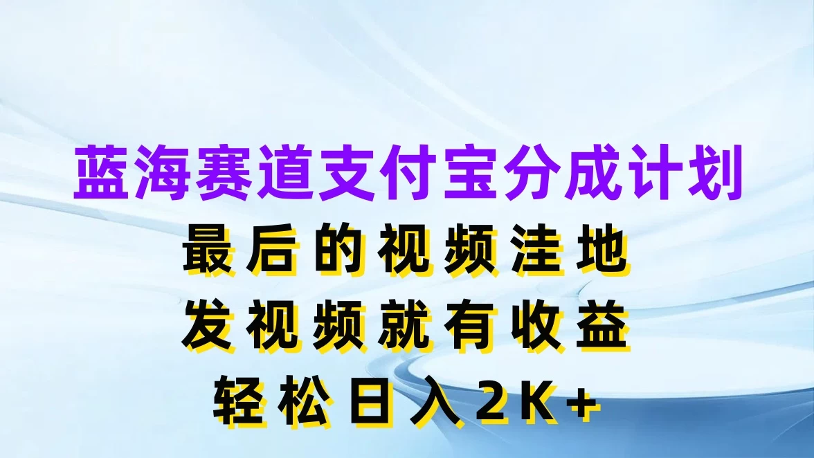 蓝海赛道支付宝分成计划，最后的视频洼地，发视频就有收益，轻松日入2K+ - 淘金派资源网