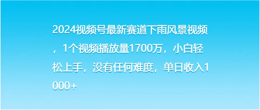 2024视频号最新赛道下雨风景视频，1个视频播放量1700万，小白轻松上手，没有任何难度，单日收入1000+ - 淘金派资源网
