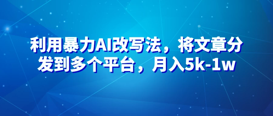 暴力AI改文法，通过高效改文在多平台进行变现，月入5k-1w - 淘金派资源网