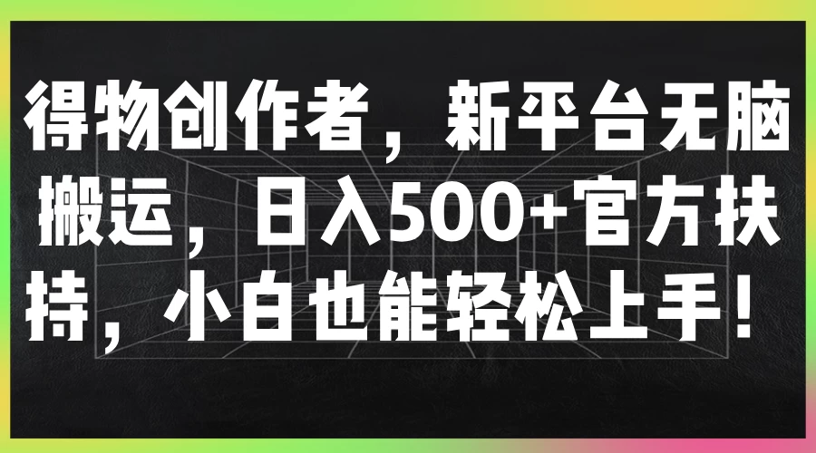 得物创作者，新平台无脑搬运，日入500+官方扶持，小白也能轻松上手！ - 淘金派资源网