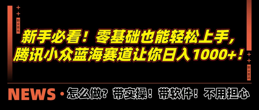 新手必看！零基础也能轻松上手，腾讯小众蓝海赛道让你日入1000+！ - 淘金派资源网