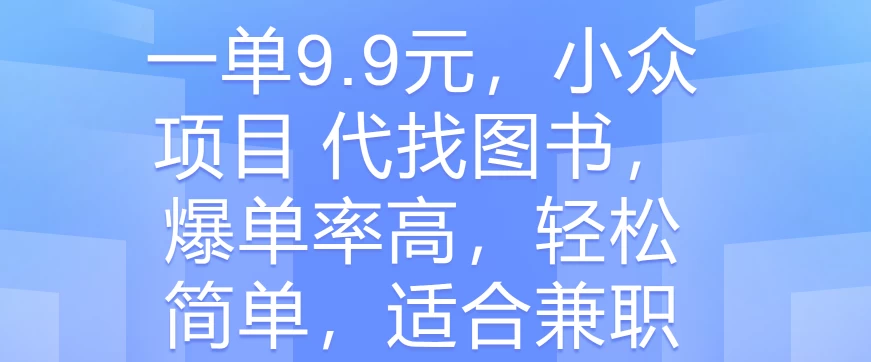 一单9.9元，小众项目 代找图书，爆单率高，轻松简单，适合兼职 - 淘金派资源网