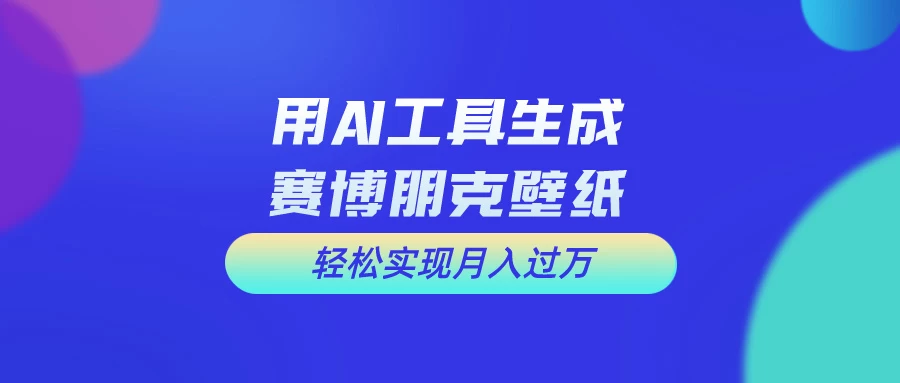 用AI工具设计赛博朋克壁纸，轻松实现月入万+，简单好做 - 淘金派资源网