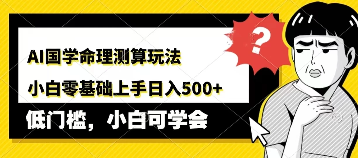 AI国学命理测算玩法，小白零基础上手，日入500+ - 淘金派资源网