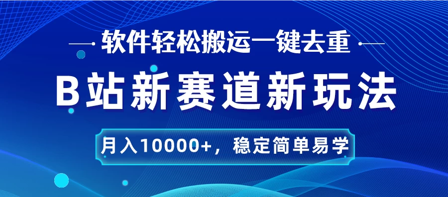 B站新赛道新玩法，软件轻松搬运一键去重，月入10000+，稳定简单易学 - 淘金派资源网