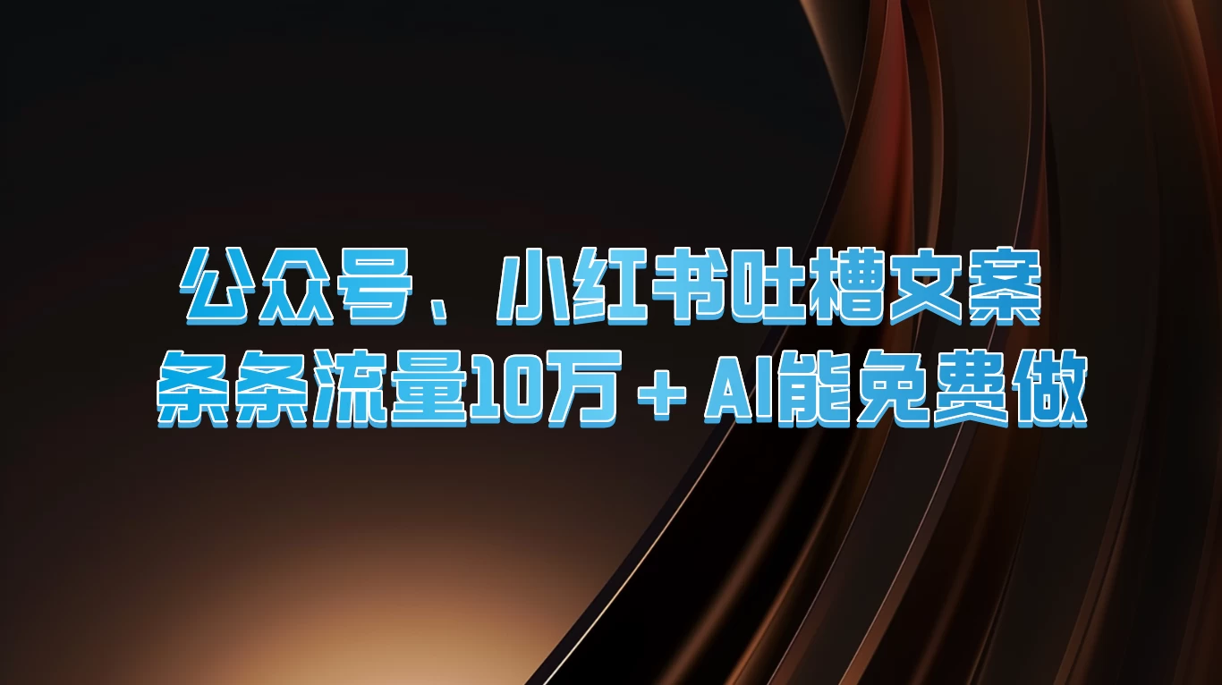 公众号、小红书吐槽文案，条条流量10万+，AI能免费做 - 淘金派资源网