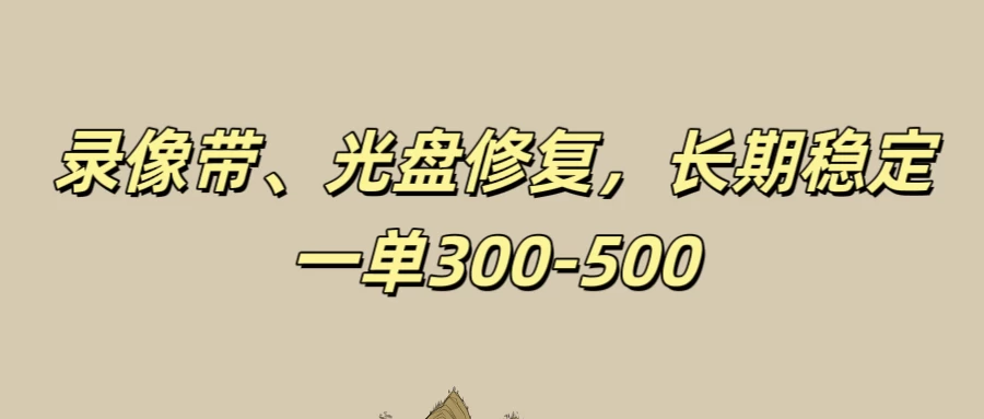 录像带、光盘修复项目，非常稳定适合长期做，一单300-500+ - 淘金派资源网