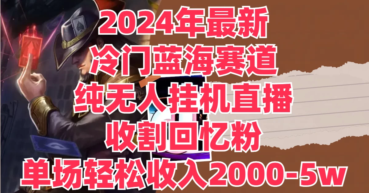 2024年最新冷门蓝海赛道，纯无人挂机直播，收割回忆粉，单场收入轻松2000-5W+ - 淘金派资源网