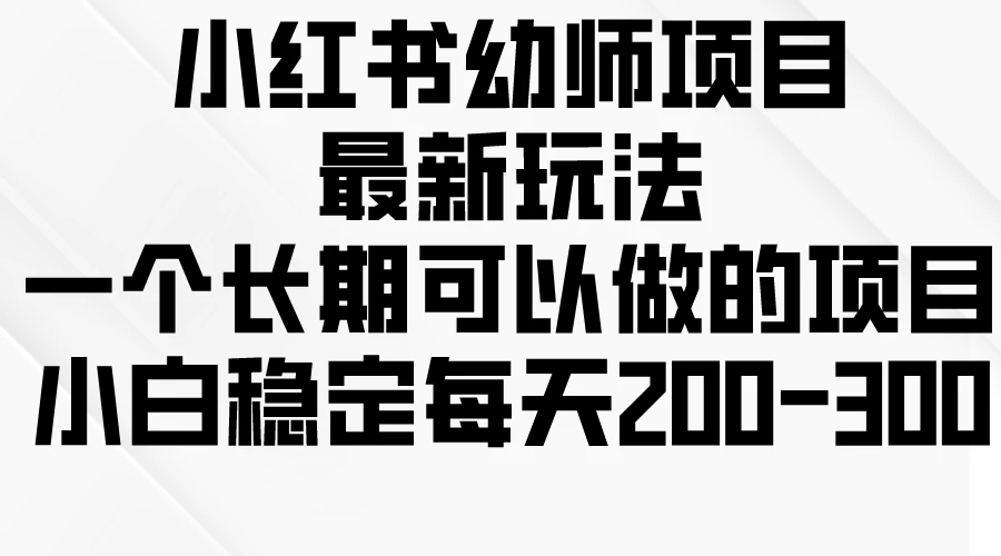 小红书幼师项目最新玩法，一个长期可以做的项目，小白稳定每天200-300 - 淘金派资源网