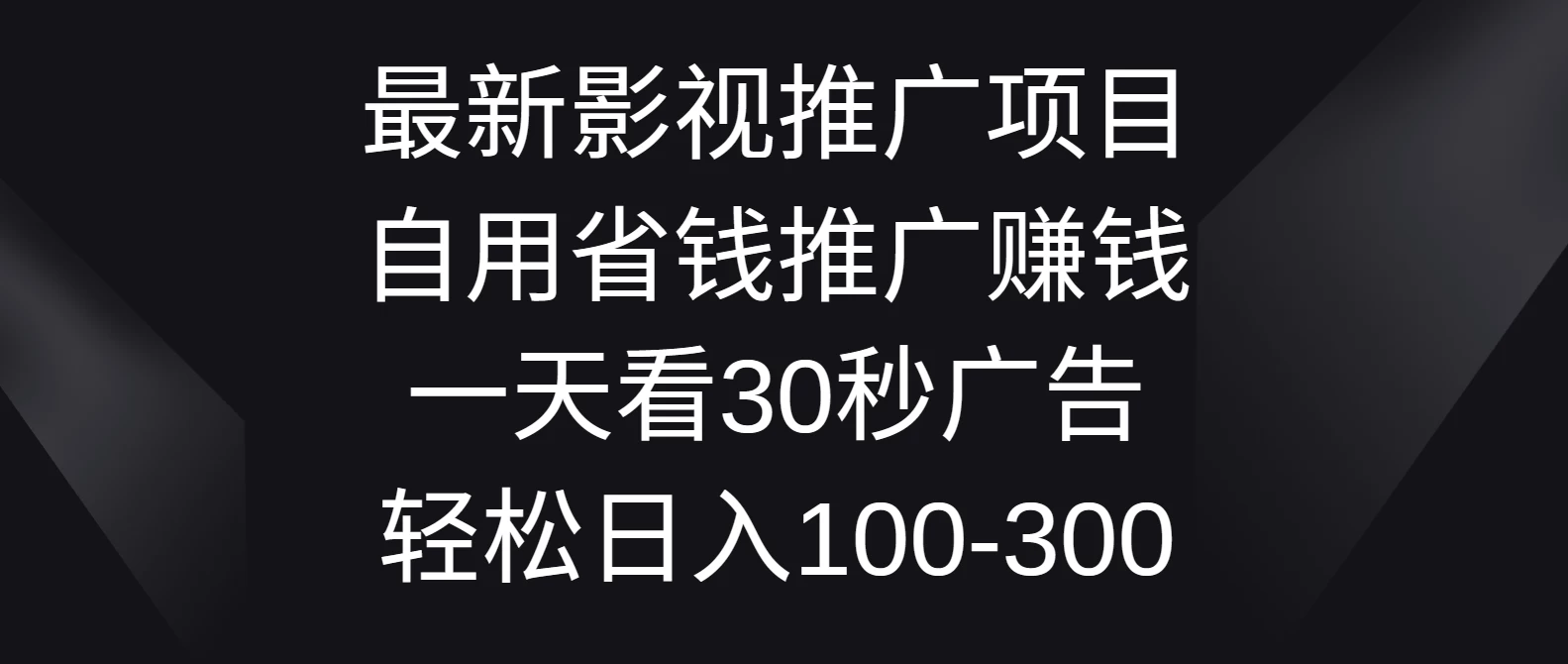 最新影视推广项目，自用省钱推广赚钱一天看30秒广告，轻松日入100-300 - 淘金派资源网