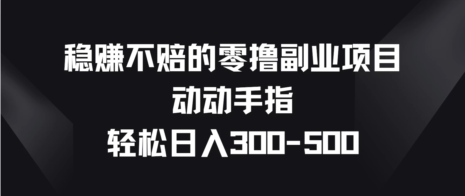 稳赚不赔的零撸副业项目，动动手指轻松日入300-500 - 淘金派资源网