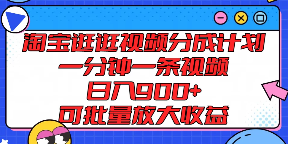 淘宝逛逛视频分成计划，一分钟一条视频，日入900+，可批量放大收益 - 淘金派资源网