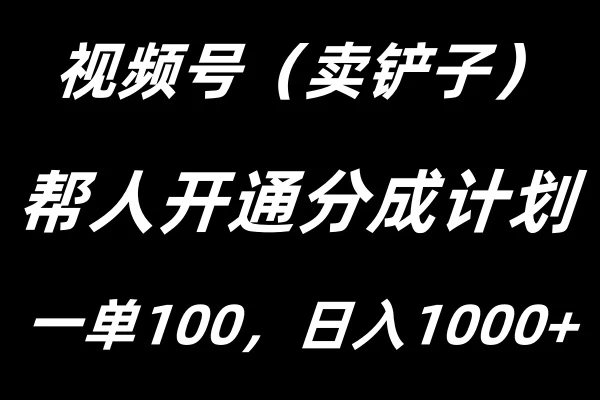 视频号帮人开通创作者分成计划，一单100+，单日收入1000+ - 淘金派资源网