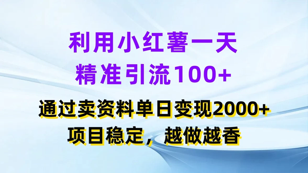 利用小红薯一天精准引流100+，通过卖资料单日变现2000+，项目稳定，越做越香 - 淘金派资源网