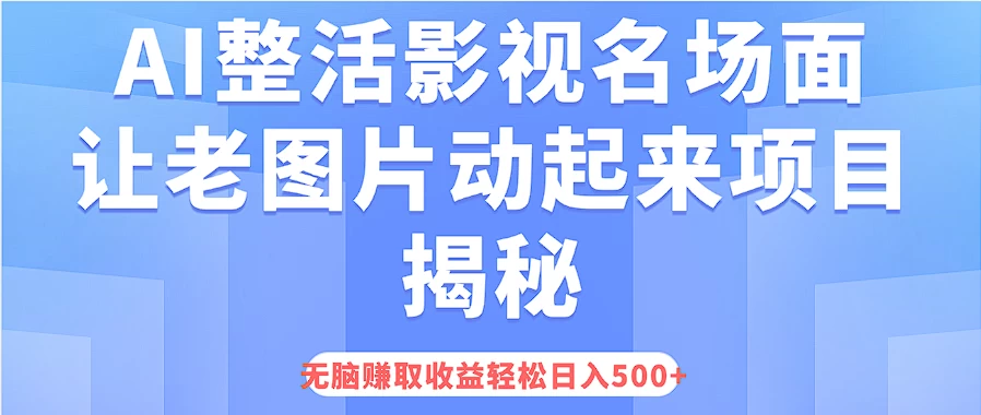 AI整活影视名场面，让老图片动起来等项目揭秘，无脑赚取收益，轻松日入500+ - 淘金派资源网