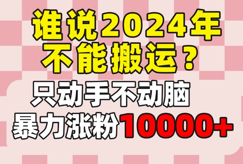 谁说2024年不能搬运？只动手不动脑，自媒体平台单月暴力涨粉10000+ - 淘金派资源网