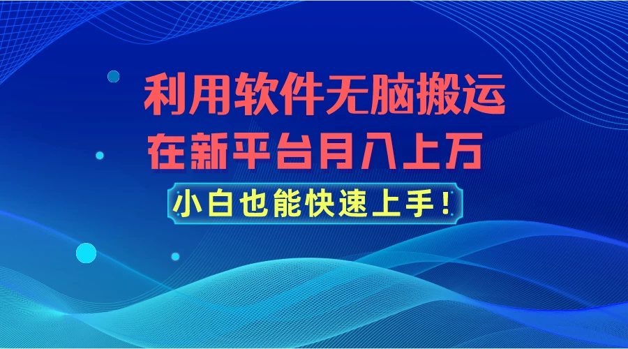 利用软件无脑搬运，在新平台月入上万，小白也能快速上手 - 淘金派资源网