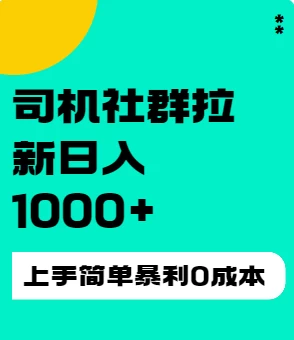 司机社群拉新日入1K，上手简单，简单粗暴0成本，单号收益1000+ - 淘金派资源网