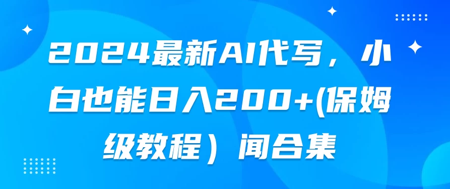 2024最新AI代写，小白也能日入200+（保姆级教程） - 淘金派资源网