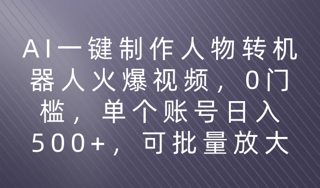利用AI来制作机器人火爆视频,0门槛,多平台发布赚多份收益,日入500+ - 淘金派资源网