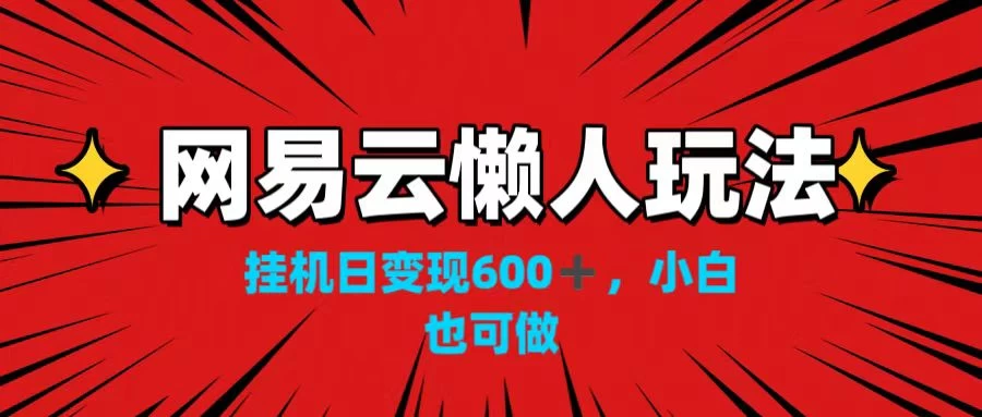 网易云懒人玩法，挂机日变现600+，小白也可做！！！ - 淘金派资源网