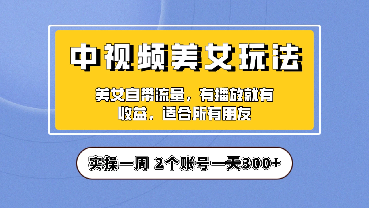 小白也能日入3000+的中视频美女项目教程，喂饭级别分享！ - 淘金派资源网