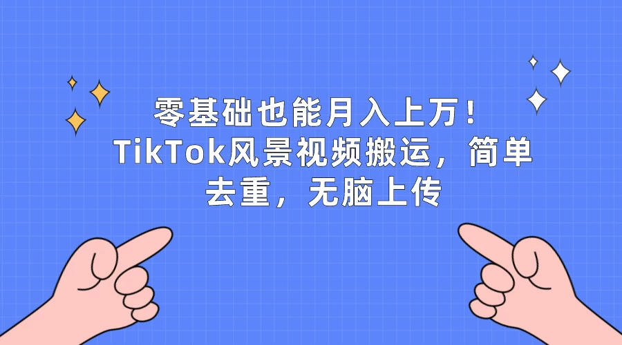 零基础也能月入上万！TikTok风景视频搬运，简单去重，无脑上传 - 淘金派资源网